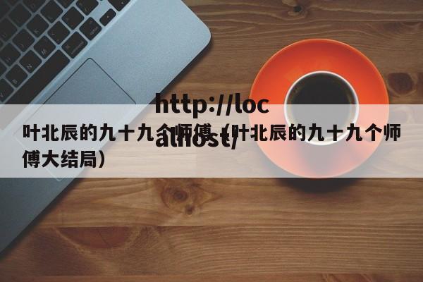 叶北辰的九十九个师傅(叶北辰的九十九个师傅大结局)