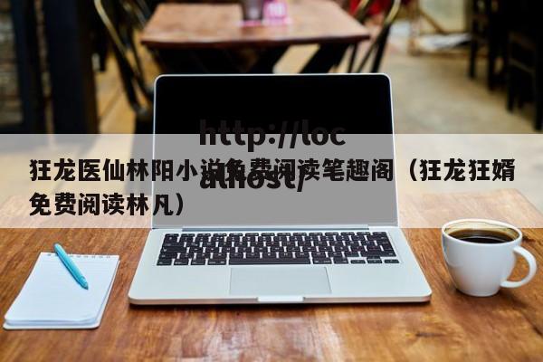 狂龙医仙林阳小说免费阅读笔趣阁(狂龙狂婿免费阅读林凡)