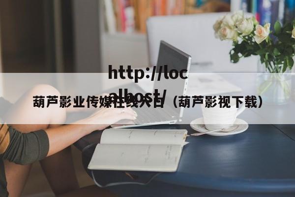 葫芦影业传媒在线入口(葫芦影视下载)