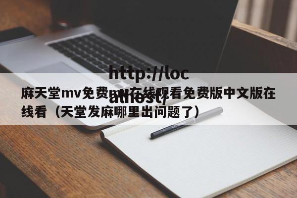 麻天堂mv免费mv在线观看免费版中文版在线看(天堂发麻哪里出问题了)
